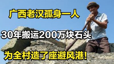 广西老汉孤身一人，30年搬运200万块石头，为全村造了座避风港！